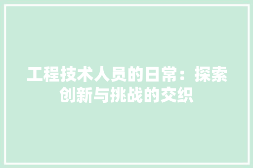 工程技术人员的日常：探索创新与挑战的交织 现代风格装饰