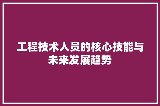 工程技术人员的核心技能与未来发展趋势