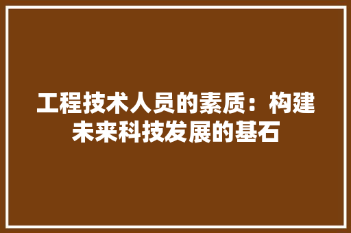 工程技术人员的素质：构建未来科技发展的基石 现代风格装饰