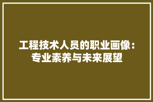 工程技术人员的职业画像：专业素养与未来展望 现代风格装饰