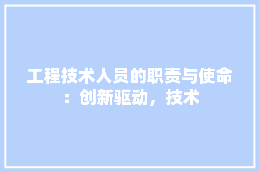 工程技术人员的职责与使命：创新驱动，技术 现代风格装饰
