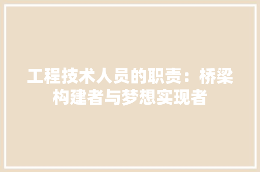 工程技术人员的职责：桥梁构建者与梦想实现者 现代风格装饰