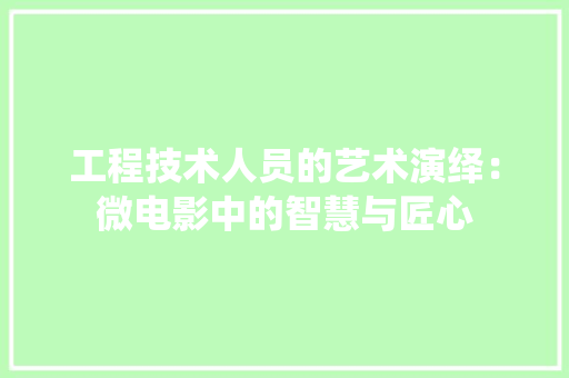 工程技术人员的艺术演绎：微电影中的智慧与匠心 现代风格装饰