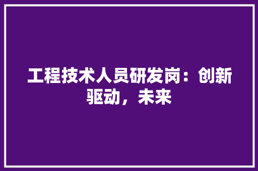 工程技术人员研发岗：创新驱动，未来 现代风格装饰