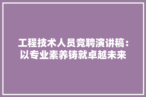 工程技术人员竞聘演讲稿：以专业素养铸就卓越未来 现代风格装饰