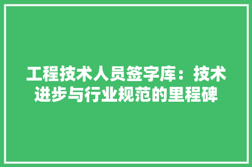 工程技术人员签字库：技术进步与行业规范的里程碑 现代风格装饰