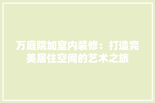 万庭院加室内装修：打造完美居住空间的艺术之旅 家居装修
