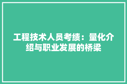工程技术人员考绩：量化介绍与职业发展的桥梁 现代风格装饰