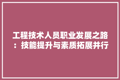 工程技术人员职业发展之路：技能提升与素质拓展并行不悖