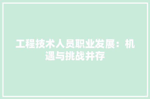 工程技术人员职业发展：机遇与挑战并存 现代风格装饰