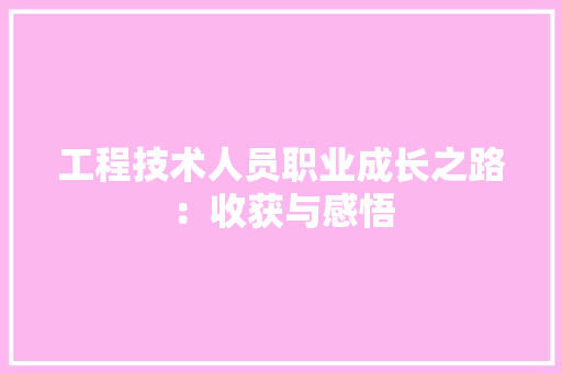 工程技术人员职业成长之路：收获与感悟 现代风格装饰