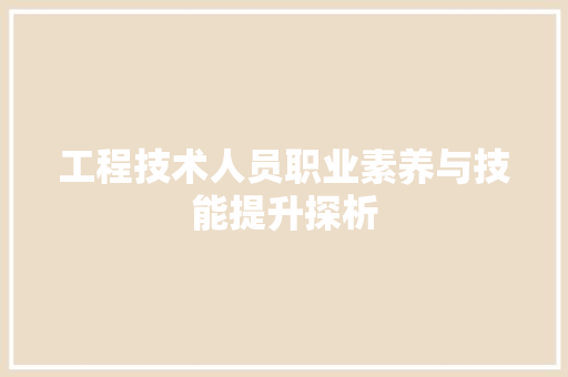 工程技术人员职业素养与技能提升探析 现代风格装饰