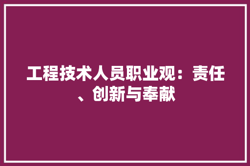 工程技术人员职业观：责任、创新与奉献 现代风格装饰