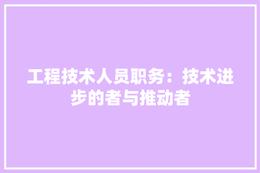 工程技术人员职务：技术进步的者与推动者 现代风格装饰
