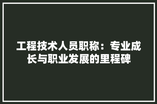 工程技术人员职称：专业成长与职业发展的里程碑 现代风格装饰