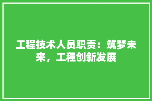工程技术人员职责：筑梦未来，工程创新发展 现代风格装饰
