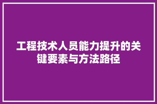 工程技术人员能力提升的关键要素与方法路径 现代风格装饰