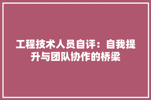 工程技术人员自评：自我提升与团队协作的桥梁 现代风格装饰