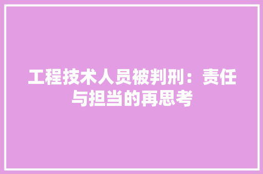 工程技术人员被判刑：责任与担当的再思考 现代风格装饰