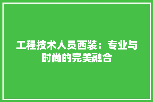工程技术人员西装：专业与时尚的完美融合 现代风格装饰