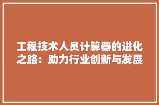 工程技术人员计算器的进化之路：助力行业创新与发展 现代风格装饰