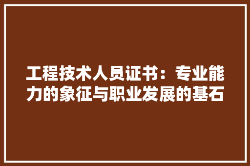 工程技术人员证书：专业能力的象征与职业发展的基石 现代风格装饰