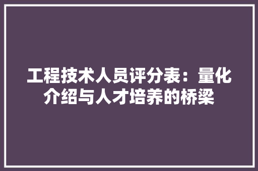 工程技术人员评分表：量化介绍与人才培养的桥梁 现代风格装饰