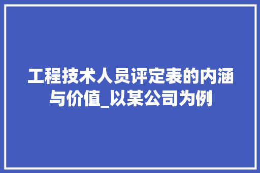 工程技术人员评定表的内涵与价值_以某公司为例 现代风格装饰