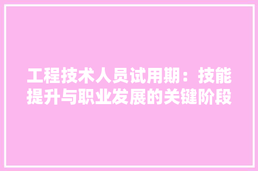 工程技术人员试用期：技能提升与职业发展的关键阶段 现代风格装饰