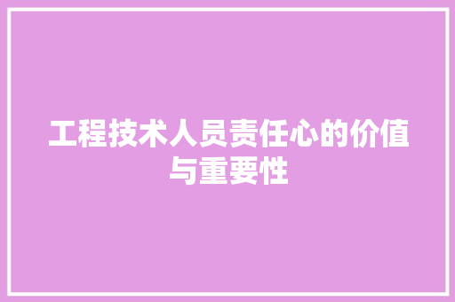 工程技术人员责任心的价值与重要性 现代风格装饰