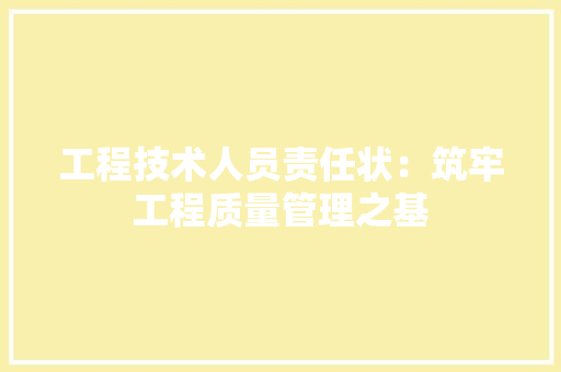 工程技术人员责任状：筑牢工程质量管理之基 现代风格装饰