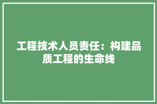 工程技术人员责任：构建品质工程的生命线 现代风格装饰
