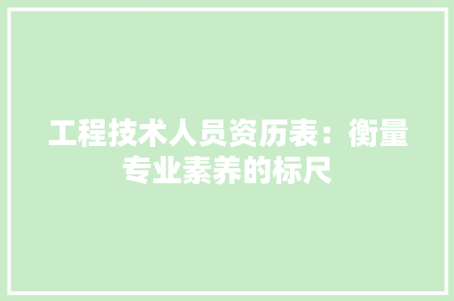 工程技术人员资历表：衡量专业素养的标尺 现代风格装饰
