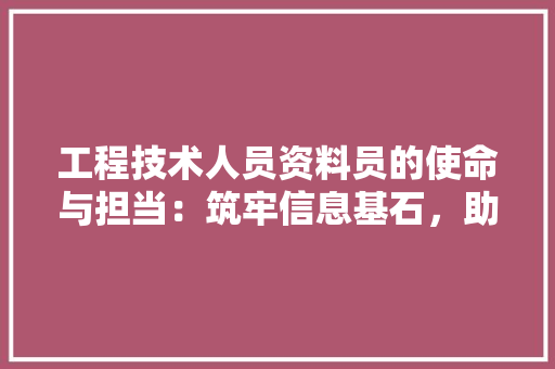 工程技术人员资料员的使命与担当：筑牢信息基石，助力工程建设 现代风格装饰