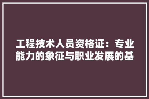 工程技术人员资格证：专业能力的象征与职业发展的基石 现代风格装饰
