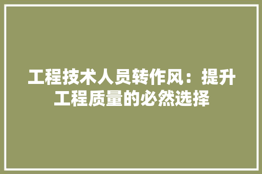 工程技术人员转作风：提升工程质量的必然选择 现代风格装饰