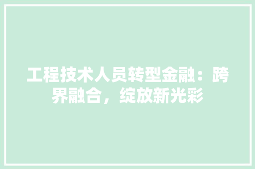 工程技术人员转型金融：跨界融合，绽放新光彩 现代风格装饰
