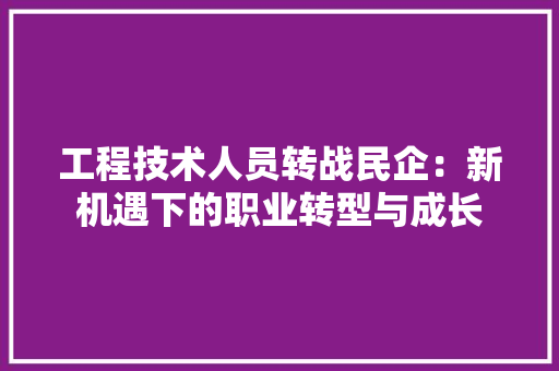 工程技术人员转战民企：新机遇下的职业转型与成长 现代风格装饰