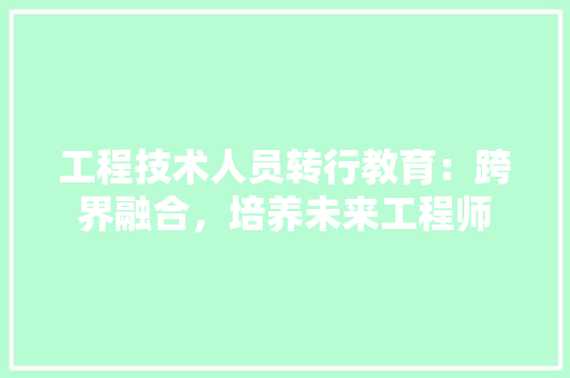 工程技术人员转行教育：跨界融合，培养未来工程师 现代风格装饰