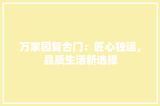 万家园复合门：匠心独运，品质生活新选择 家居装修