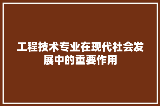 工程技术专业在现代社会发展中的重要作用 现代风格装饰