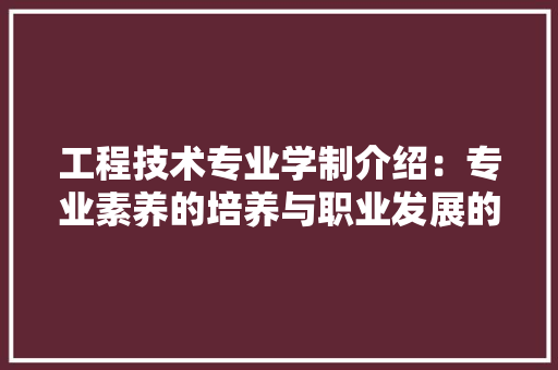 工程技术专业学制介绍：专业素养的培养与职业发展的规划 现代风格装饰