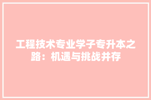 工程技术专业学子专升本之路：机遇与挑战并存 现代风格装饰
