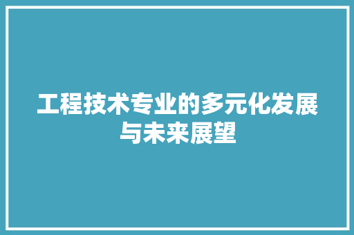 工程技术专业的多元化发展与未来展望 现代风格装饰