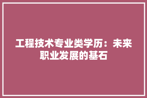 工程技术专业类学历：未来职业发展的基石 现代风格装饰