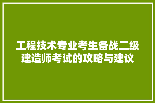 工程技术专业考生备战二级建造师考试的攻略与建议
