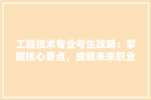 工程技术专业考生攻略：掌握核心要点，成就未来职业之路 现代风格装饰