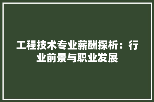 工程技术专业薪酬探析：行业前景与职业发展