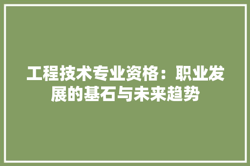工程技术专业资格：职业发展的基石与未来趋势