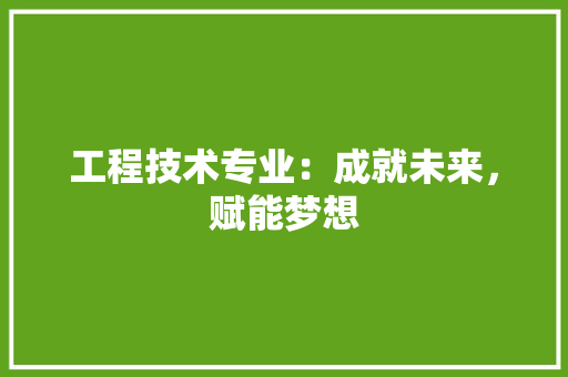 工程技术专业：成就未来，赋能梦想 现代风格装饰